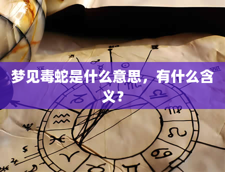 梦见毒蛇是什么意思，有什么含义？