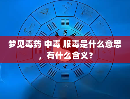梦见毒药 中毒 服毒是什么意思，有什么含义？