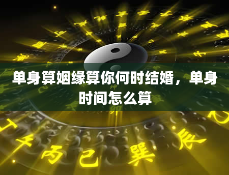 单身算姻缘算你何时结婚，单身时间怎么算