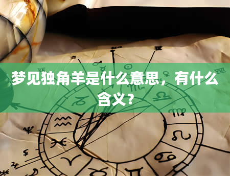 梦见独角羊是什么意思，有什么含义？