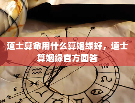道士算命用什么算姻缘好，道士算姻缘官方回答