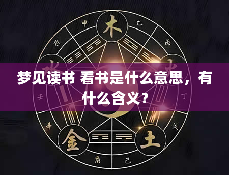 梦见读书 看书是什么意思，有什么含义？