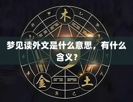 梦见读外文是什么意思，有什么含义？