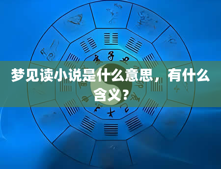 梦见读小说是什么意思，有什么含义？