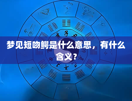 梦见短吻鳄是什么意思，有什么含义？