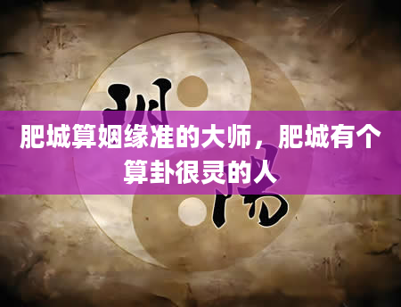 肥城算姻缘准的大师，肥城有个算卦很灵的人