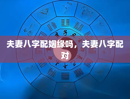 夫妻八字配姻缘吗，夫妻八字配对