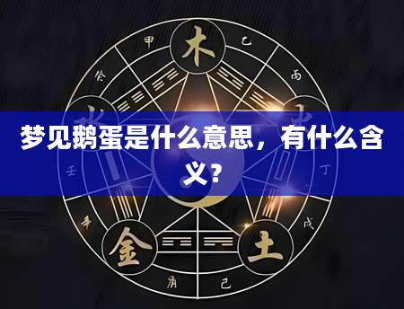 梦见鹅蛋是什么意思，有什么含义？