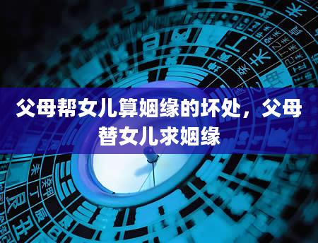 父母帮女儿算姻缘的坏处，父母替女儿求姻缘