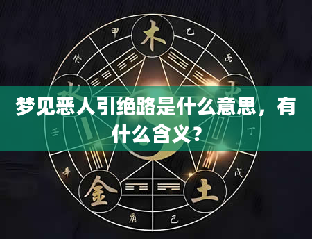 梦见恶人引绝路是什么意思，有什么含义？