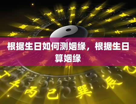 根据生日如何测姻缘，根据生日算姻缘