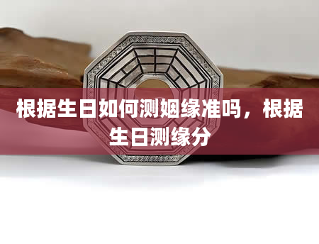 根据生日如何测姻缘准吗，根据生日测缘分