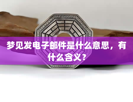 梦见发电子邮件是什么意思，有什么含义？