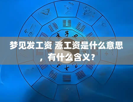 梦见发工资 涨工资是什么意思，有什么含义？