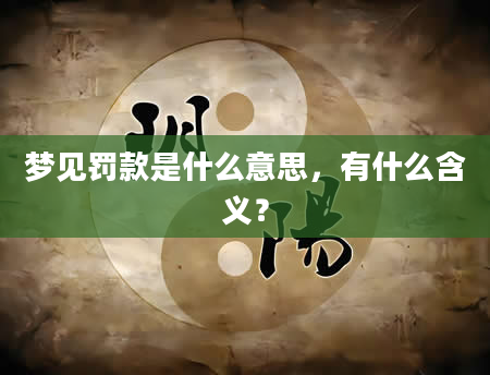 梦见罚款是什么意思，有什么含义？