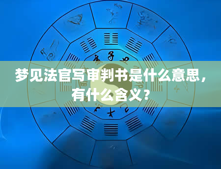 梦见法官写审判书是什么意思，有什么含义？