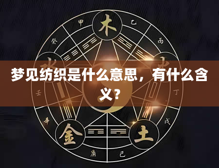梦见纺织是什么意思，有什么含义？
