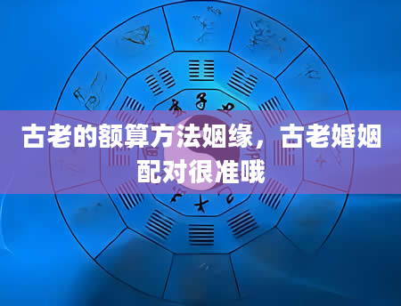 古老的额算方法姻缘，古老婚姻配对很准哦