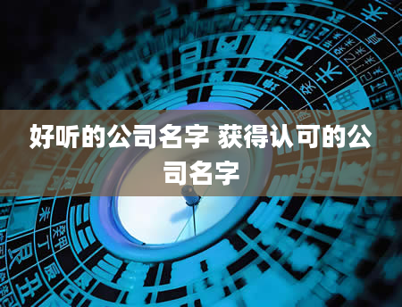 好听的公司名字 获得认可的公司名字