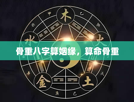 骨重八字算姻缘，算命骨重