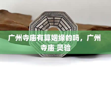 广州寺庙有算姻缘的吗，广州 寺庙 灵验