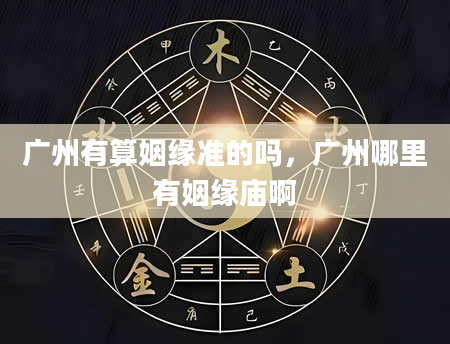 广州有算姻缘准的吗，广州哪里有姻缘庙啊