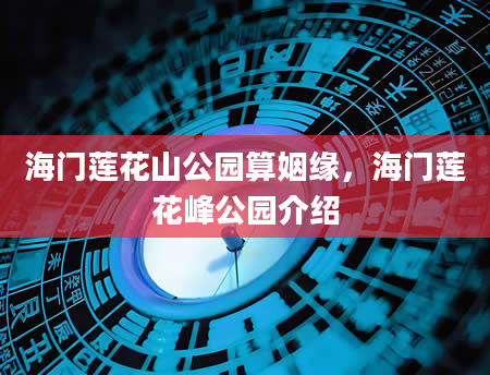 海门莲花山公园算姻缘，海门莲花峰公园介绍