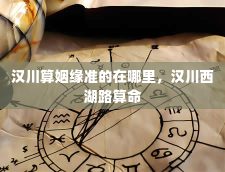 汉川算姻缘准的在哪里，汉川西湖路算命