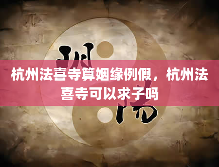杭州法喜寺算姻缘例假，杭州法喜寺可以求子吗