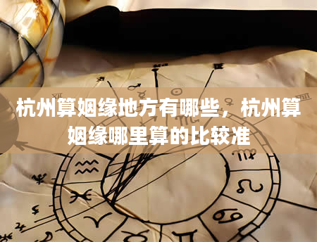 杭州算姻缘地方有哪些，杭州算姻缘哪里算的比较准
