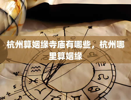 杭州算姻缘寺庙有哪些，杭州哪里算姻缘