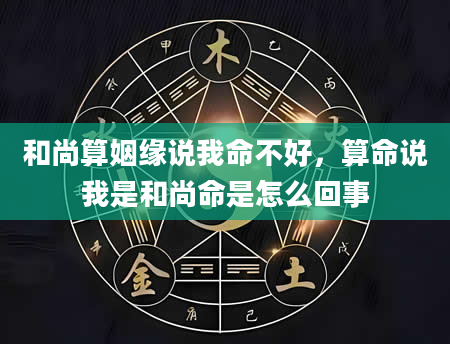 和尚算姻缘说我命不好，算命说我是和尚命是怎么回事