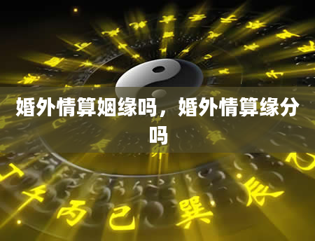 婚外情算姻缘吗，婚外情算缘分吗