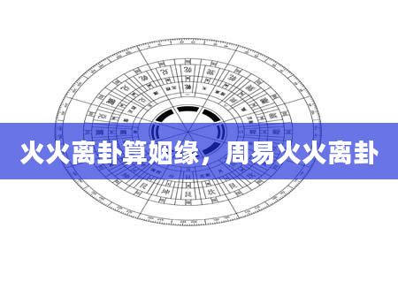 火火离卦算姻缘，周易火火离卦