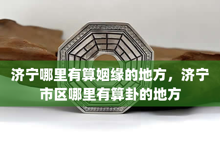 济宁哪里有算姻缘的地方，济宁市区哪里有算卦的地方