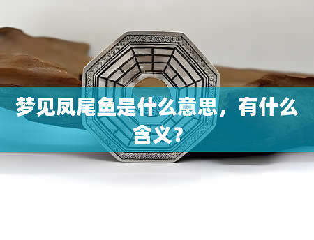 梦见凤尾鱼是什么意思，有什么含义？