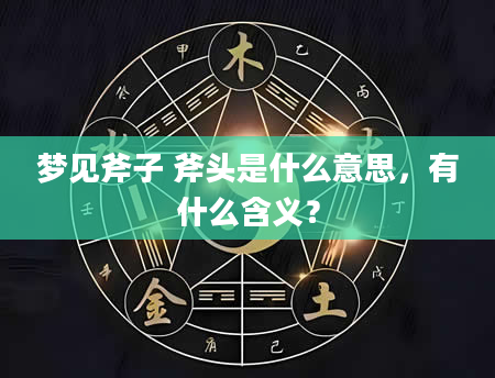 梦见斧子 斧头是什么意思，有什么含义？