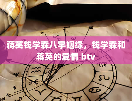 蒋英钱学森八字姻缘，钱学森和蒋英的爱情 btv