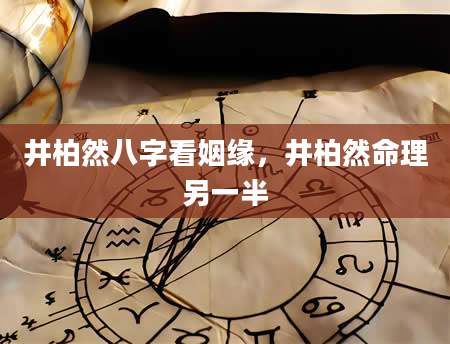 井柏然八字看姻缘，井柏然命理另一半