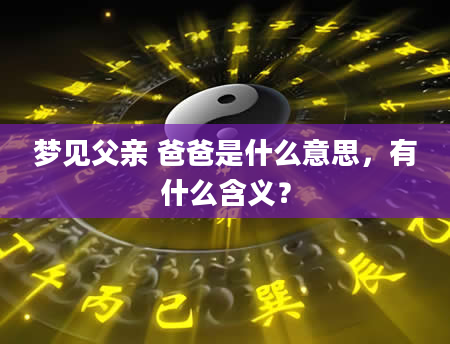 梦见父亲 爸爸是什么意思，有什么含义？