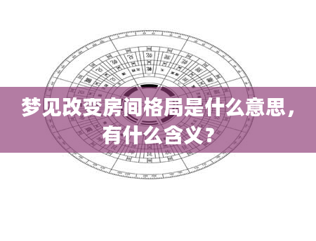 梦见改变房间格局是什么意思，有什么含义？
