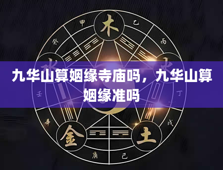 九华山算姻缘寺庙吗，九华山算姻缘准吗