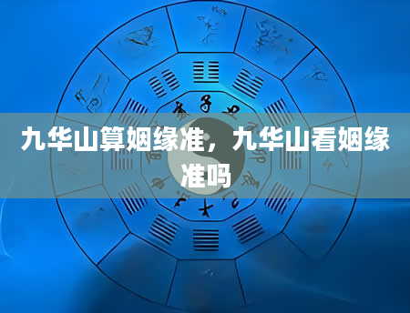 九华山算姻缘准，九华山看姻缘准吗