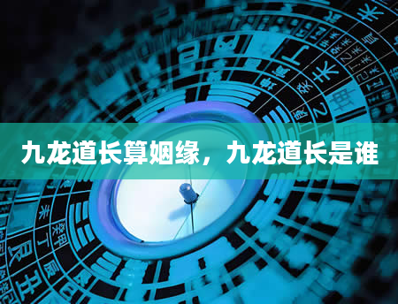 九龙道长算姻缘，九龙道长是谁