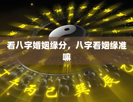 看八字婚姻缘分，八字看姻缘准嘛