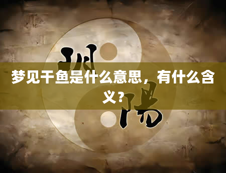 梦见干鱼是什么意思，有什么含义？