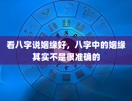 看八字说姻缘好，八字中的姻缘其实不是很准确的