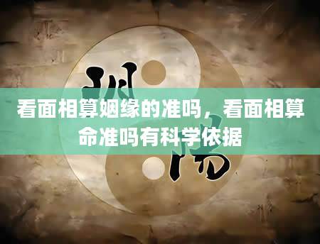 看面相算姻缘的准吗，看面相算命准吗有科学依据