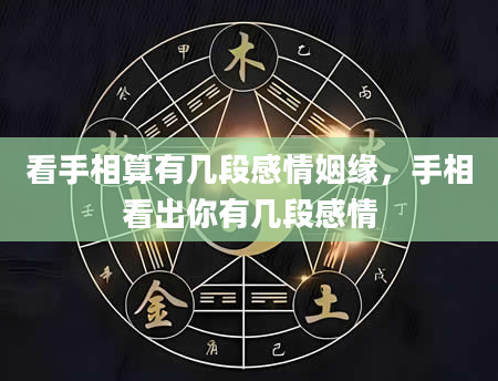看手相算有几段感情姻缘，手相看出你有几段感情