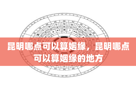 昆明哪点可以算姻缘，昆明哪点可以算姻缘的地方